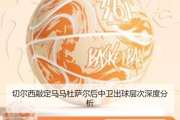 切尔西敲定马马杜萨尔后中卫出球层次深度分析